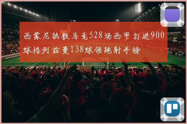 西蒙尼执教马竞528场西甲打进900球格列兹曼138球领跑射手榜