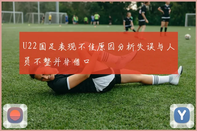 U22国足表现不佳原因分析失误与人员不整并非借口