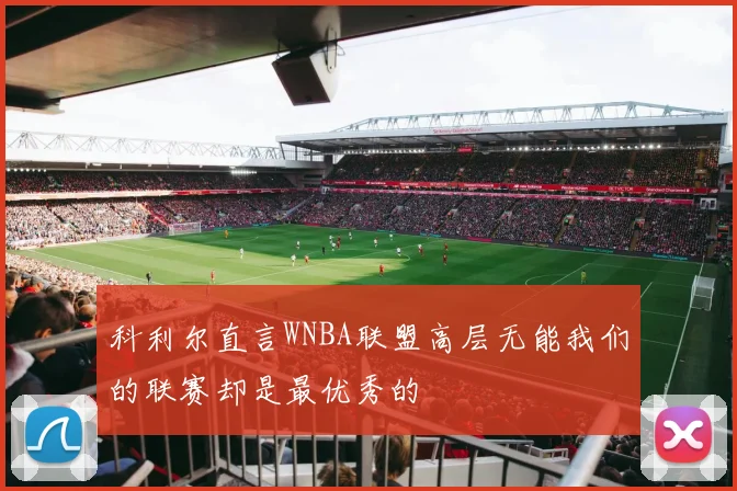科利尔直言WNBA联盟高层无能我们的联赛却是最优秀的