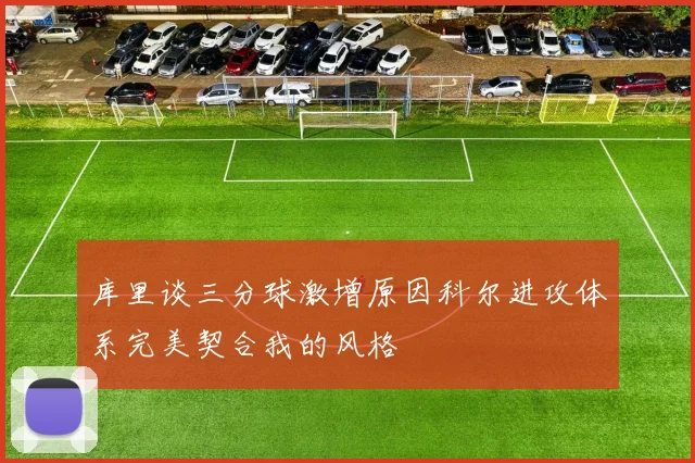 库里谈三分球激增原因科尔进攻体系完美契合我的风格
