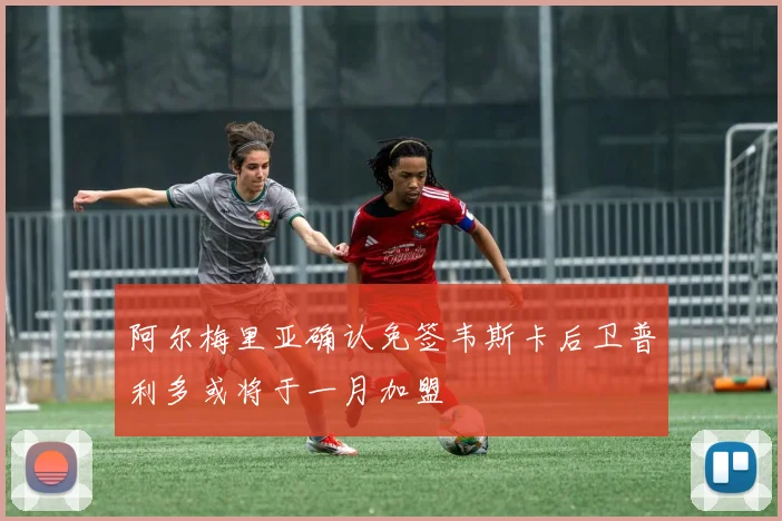阿尔梅里亚确认免签韦斯卡后卫普利多或将于一月加盟