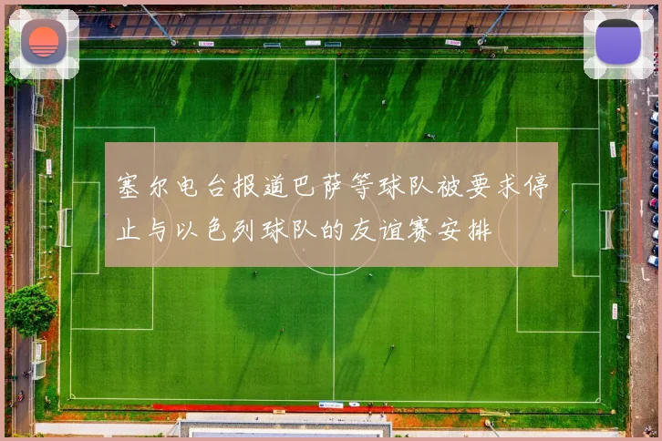 塞尔电台报道巴萨等球队被要求停止与以色列球队的友谊赛安排