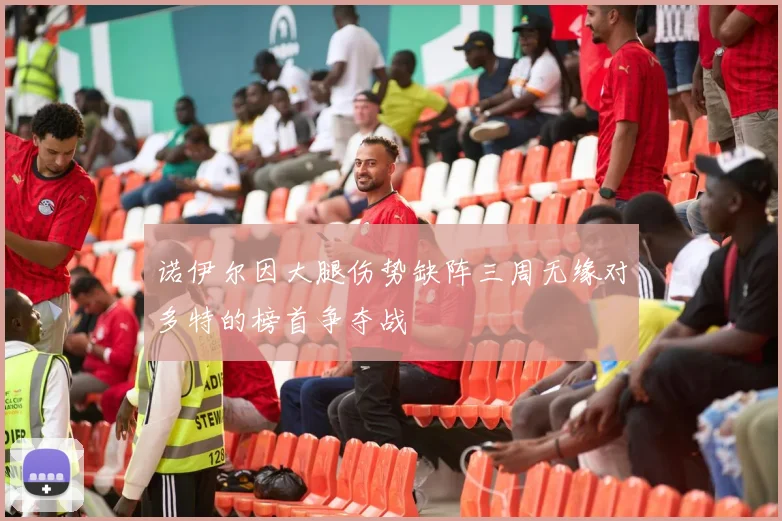 诺伊尔因大腿伤势缺阵三周无缘对多特的榜首争夺战
