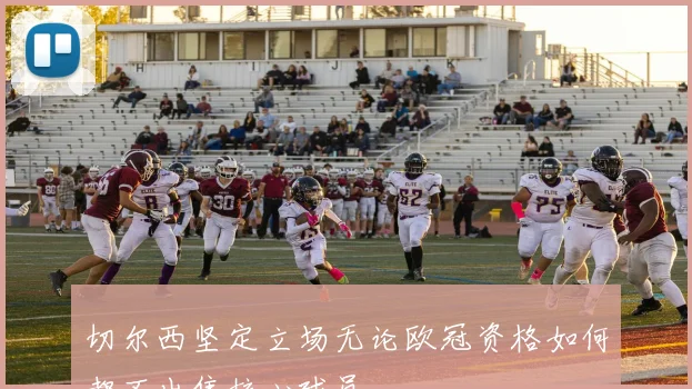 切尔西坚定立场无论欧冠资格如何都不出售核心球员