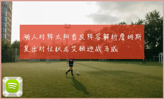 湖人对阵太阳首发阵容解析詹姆斯复出对位狄龙艾顿迎战马威