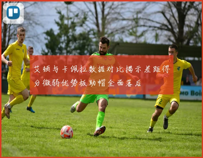 艾顿与卡佩拉数据对比揭示差距得分微弱优势板助帽全面落后