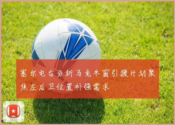 塞尔电台分析马竞冬窗引援计划聚焦左后卫位置补强需求
