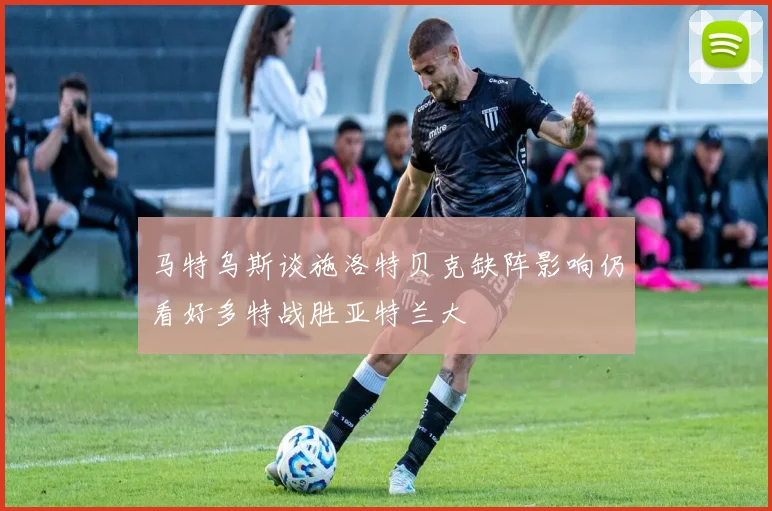 马特乌斯谈施洛特贝克缺阵影响仍看好多特战胜亚特兰大
