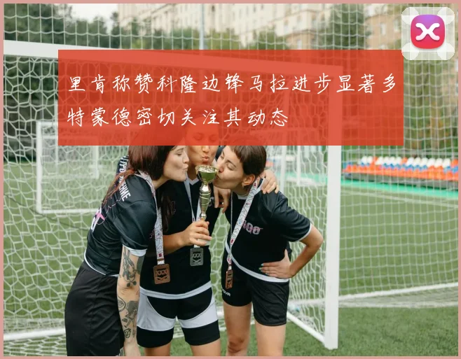 里肯称赞科隆边锋马拉进步显著多特蒙德密切关注其动态