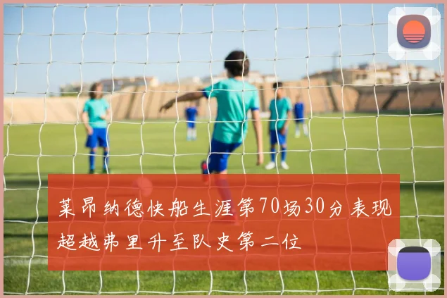 莱昂纳德快船生涯第70场30分表现超越弗里升至队史第二位